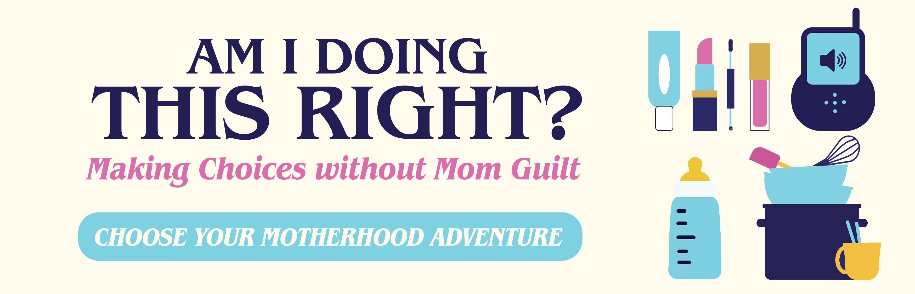 Am I Doing This Right? Making Choices without Mom Guilt. Choose Your Motherhood Adventure.