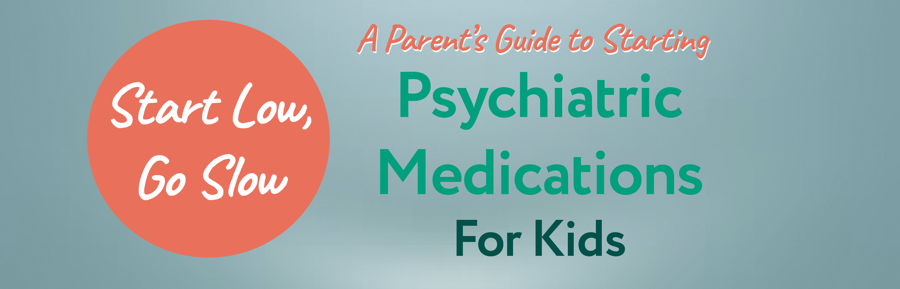 Start Low, Go Slow: A Parent's Guide to Starting Psychiatric Medications for Kids.
